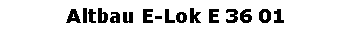 Textfeld: Altbau E-Lok E 36 01